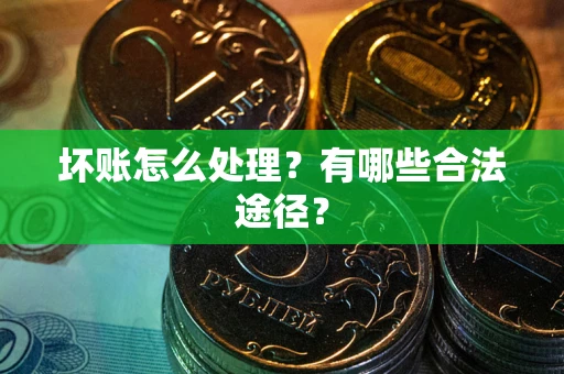 济南坏账怎么处理？有哪些合法途径？
