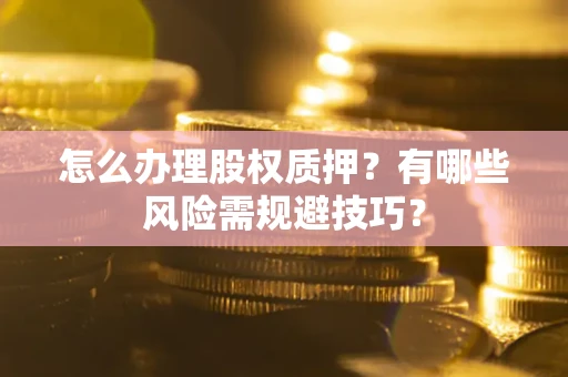 济南怎么办理股权质押？有哪些风险需规避技巧？