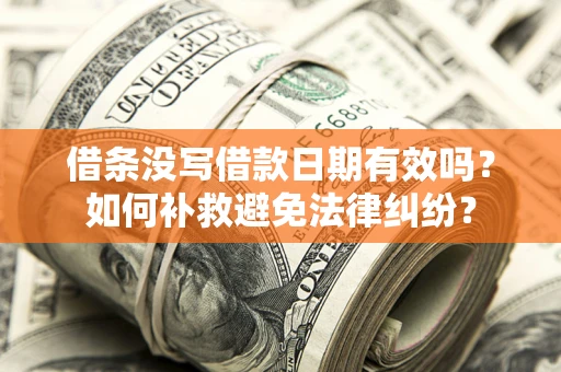 济南借条没写借款日期有效吗？如何补救避免法律纠纷？