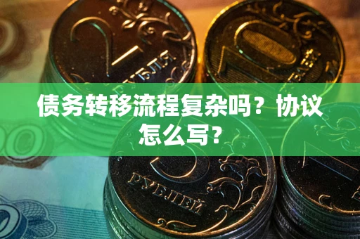 济南债务转移流程复杂吗？协议怎么写？