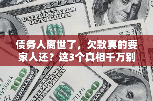 济南债务人离世了，欠款真的要家人还？这3个真相千万别弄错