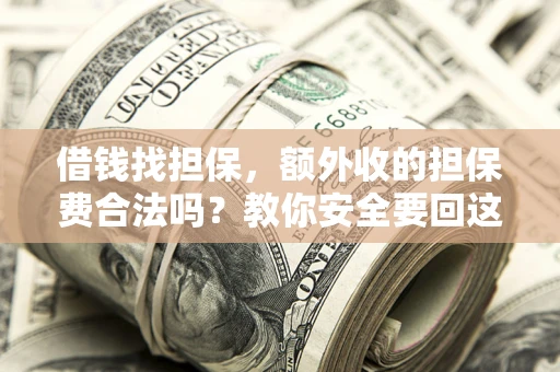 济南借钱找担保，额外收的担保费合法吗？教你安全要回这笔钱