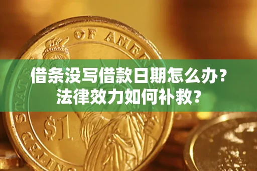 济南借条没写借款日期怎么办?法律效力如何补救? 济南借条没写借款日期怎么办?法律效力如何补救?