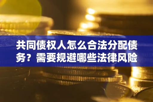 济南共同债权人怎么合法分配债务？需要规避哪些法律风险？