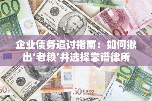 济南企业债务追讨指南：如何揪出‘老赖’并选择靠谱律所