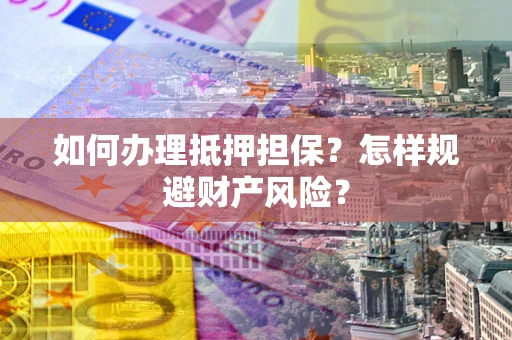济南如何办理抵押担保？怎样规避财产风险？