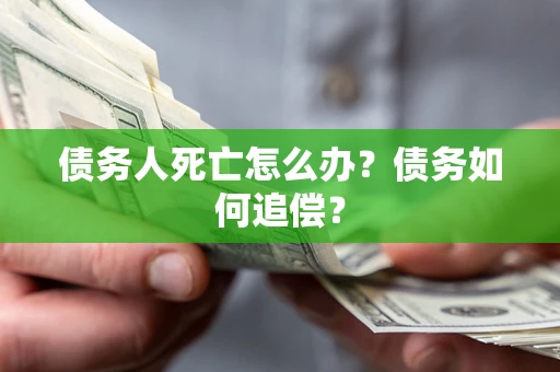 济南债务人死亡怎么办？债务如何追偿？