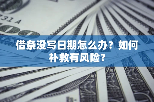 济南借条没写日期怎么办？如何补救有风险？