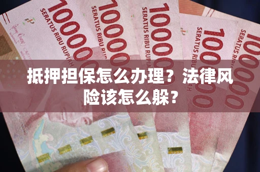 济南抵押担保怎么办理？法律风险该怎么躲？