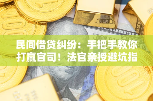 济南民间借贷纠纷：手把手教你打赢官司！法官亲授避坑指南