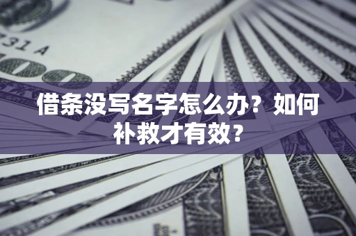 济南借条没写名字怎么办？如何补救才有效？