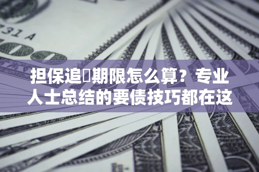 济南担保追償期限怎么算？专业人士总结的要债技巧都在这里了
