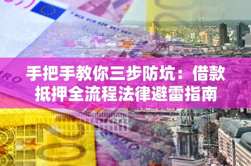 济南手把手教你三步防坑：借款抵押全流程法律避雷指南