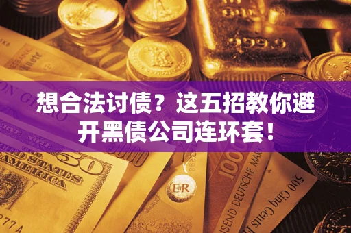 济南想合法讨债？这五招教你避开黑债公司连环套！