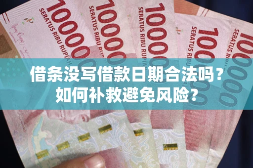 济南借条没写借款日期合法吗？如何补救避免风险？