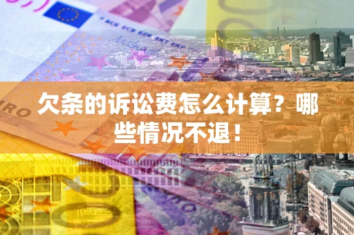 济南欠条的诉讼费怎么计算?哪些情况不退! 济南欠条的诉讼费怎么计算?哪些情况不退!