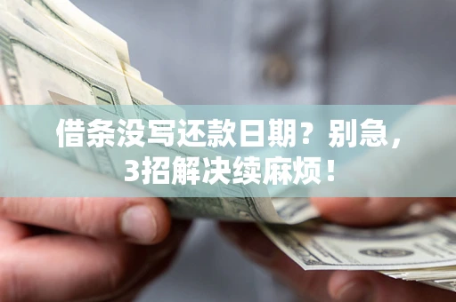 济南借条没写还款日期？别急，3招解决续麻烦！