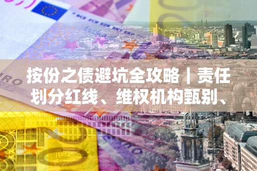 济南按份之债避坑全攻略｜责任划分红线、维权机构甄别、纠纷处理全流程拆解