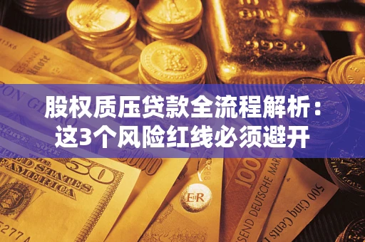 济南股权质压贷款全流程解析：这3个风险红线必须避开