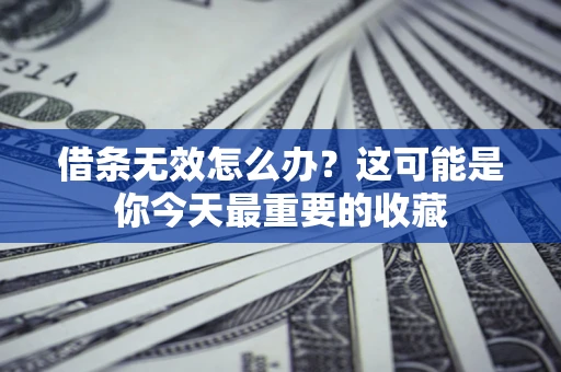 济南借条无效怎么办？这可能是你今天最重要的收藏