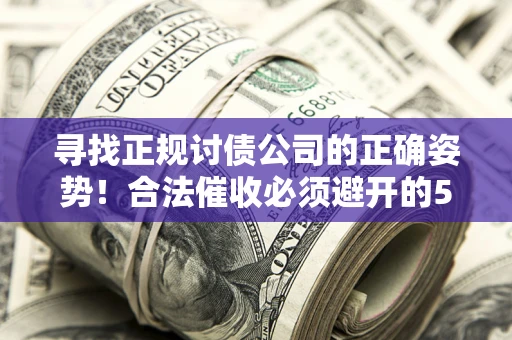 济南寻找正规讨债公司的正确姿势！合法催收必须避开的5大雷区