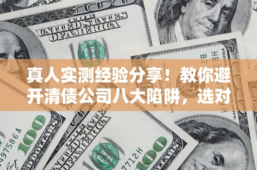 济南真人实测经验分享！教你避开清债公司八大陷阱，选对机构少走十年弯路
