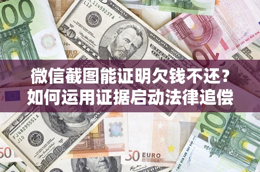 济南微信截图能证明欠钱不还？如何运用证据启动法律追偿程序？