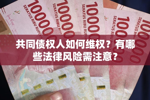 济南共同债权人如何维权？有哪些法律风险需注意？