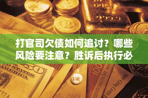 济南打官司欠债如何追讨？哪些风险要注意？胜诉后执行必看！