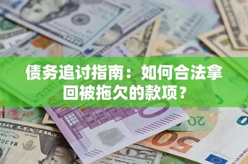 济南债务追讨指南：如何合法拿回被拖欠的款项？