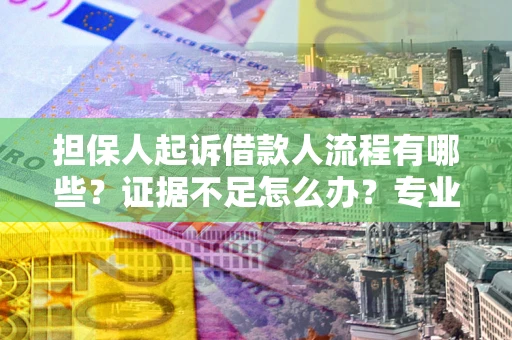 济南担保人起诉借款人流程有哪些？证据不足怎么办？专业律师解答