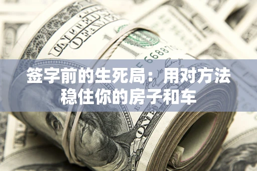 济南签字前的生死局：用对方法稳住你的房子和车