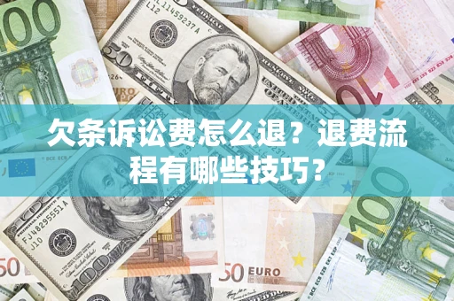 济南欠条诉讼费怎么退？退费流程有哪些技巧？