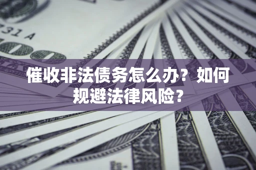 济南催收非法债务怎么办？如何规避法律风险？
