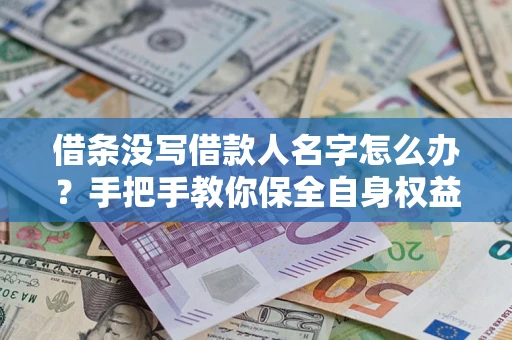 济南借条没写借款人名字怎么办？手把手教你保全自身权益