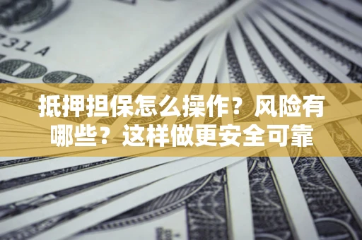 济南抵押担保怎么操作？风险有哪些？这样做更安全可靠