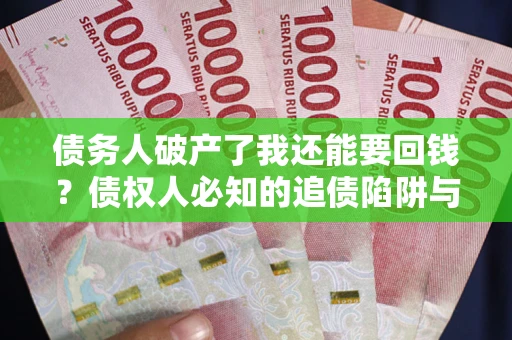 济南债务人破产了我还能要回钱？债权人必知的追债陷阱与破局之道