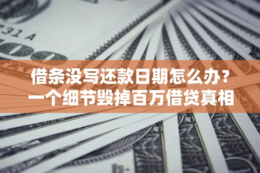 济南借条没写还款日期怎么办？一个细节毁掉百万借贷真相