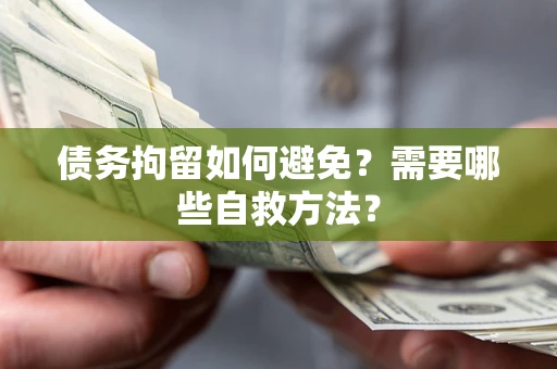 济南债务拘留如何避免？需要哪些自救方法？