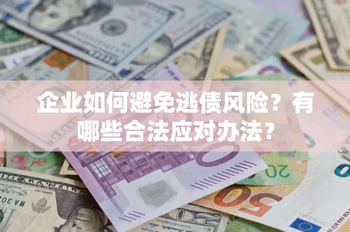 济南企业如何避免逃债风险？有哪些合法应对办法？