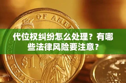 济南代位权纠纷怎么处理？有哪些法律风险要注意？