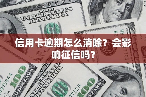 济南信用卡逾期怎么消除？会影响征信吗？