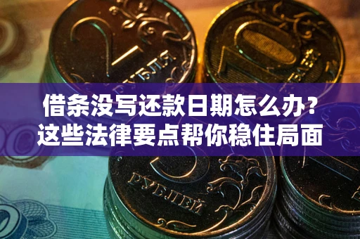 济南借条没写还款日期怎么办？这些法律要点帮你稳住局面