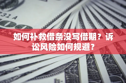 济南如何补救借条没写借期？诉讼风险如何规避？