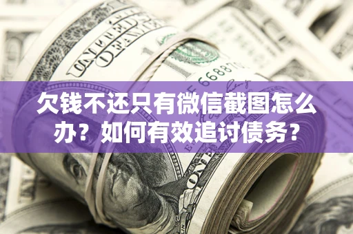 济南欠钱不还只有微信截图怎么办？如何有效追讨债务？