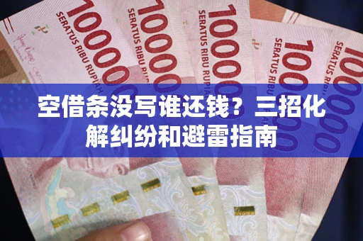 济南空借条没写谁还钱？三招化解纠纷和避雷指南