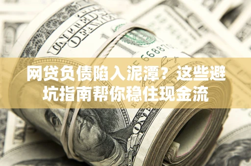 济南网贷负债陷入泥潭？这些避坑指南帮你稳住现金流