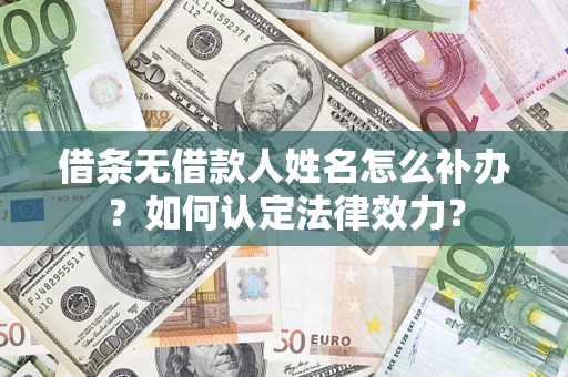 济南借条无借款人姓名怎么补办？如何认定法律效力？