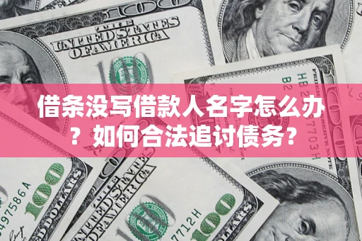 济南借条没写借款人名字怎么办？如何合法追讨债务？