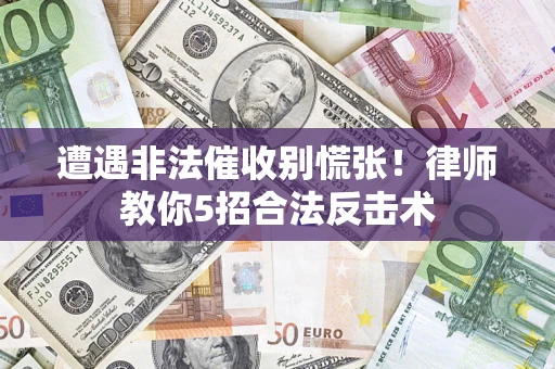 济南遭遇非法催收别慌张！律师教你5招合法反击术